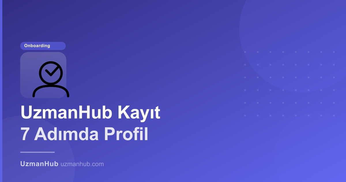 UzmanHub'a Uzman Kaydı: 7 Adımda Profil Oluşturma Rehberi (2025)